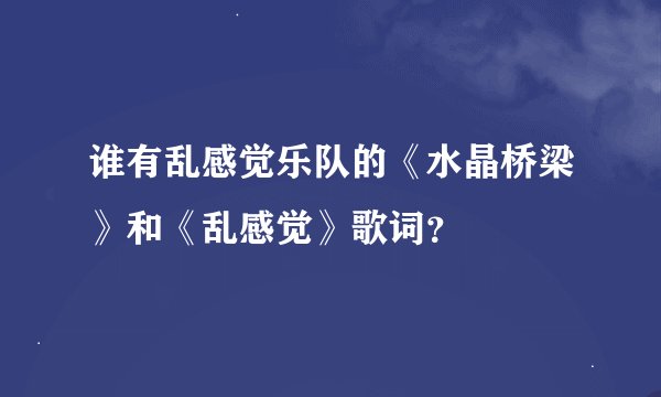 谁有乱感觉乐队的《水晶桥梁》和《乱感觉》歌词？