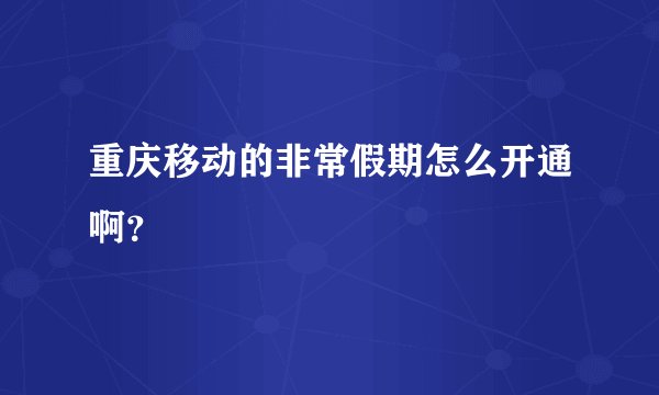 重庆移动的非常假期怎么开通啊？