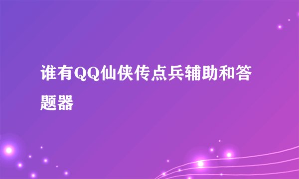 谁有QQ仙侠传点兵辅助和答题器