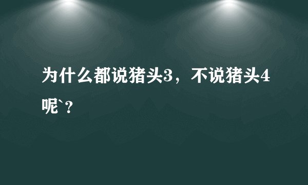 为什么都说猪头3，不说猪头4呢`？