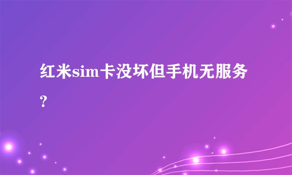 红米sim卡没坏但手机无服务？