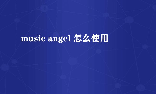 music angel 怎么使用
