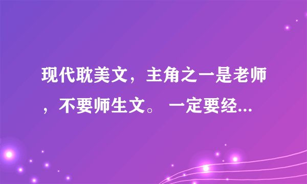 现代耽美文，主角之一是老师，不要师生文。 一定要经典，作者文笔好 书名或发百度云
