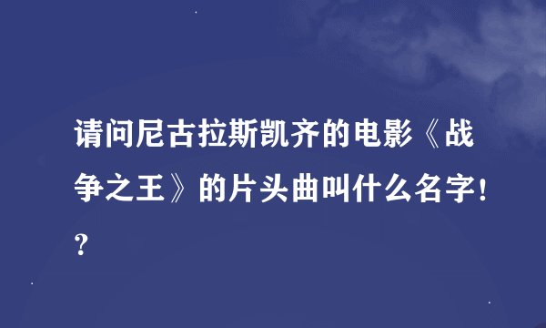 请问尼古拉斯凯齐的电影《战争之王》的片头曲叫什么名字！？