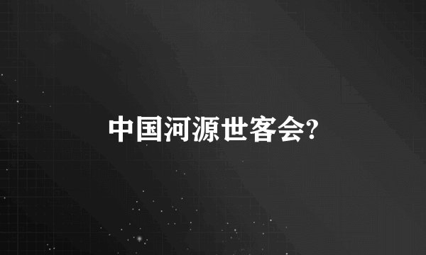 中国河源世客会?