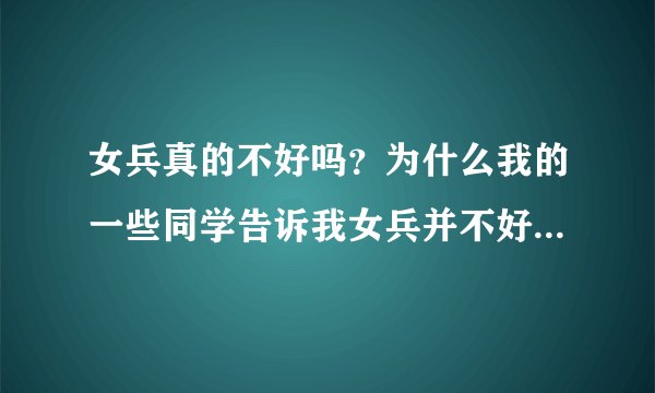 女兵真的不好吗？为什么我的一些同学告诉我女兵并不好当！可我还是挺羡慕她们的！