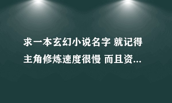 求一本玄幻小说名字 就记得主角修炼速度很慢 而且资质很差 但有个法宝好像在里面修炼一年是外面一天