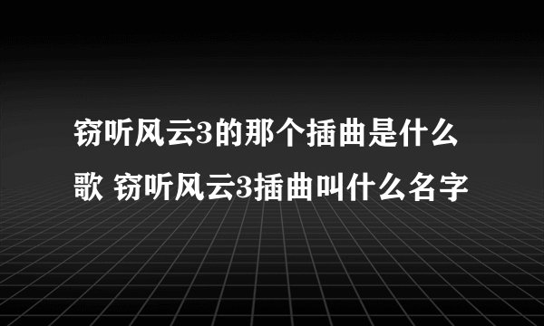 窃听风云3的那个插曲是什么歌 窃听风云3插曲叫什么名字