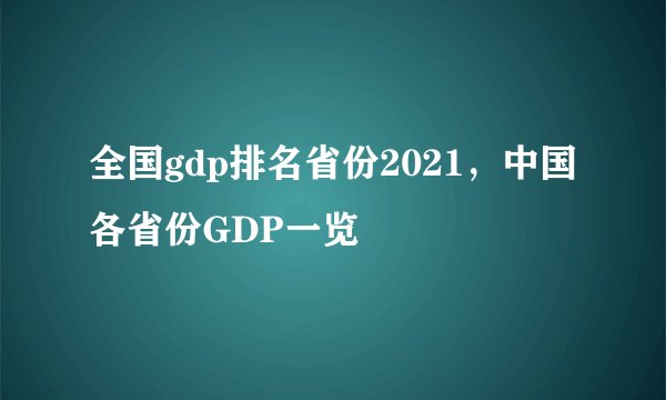 全国gdp排名省份2021，中国各省份GDP一览