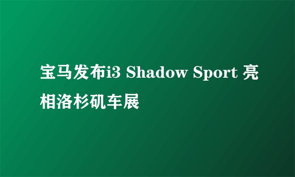 宝马发布i3 Shadow Sport 亮相洛杉矶车展