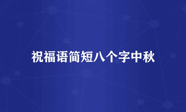 祝福语简短八个字中秋