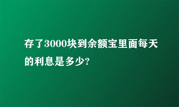 存了3000块到余额宝里面每天的利息是多少?