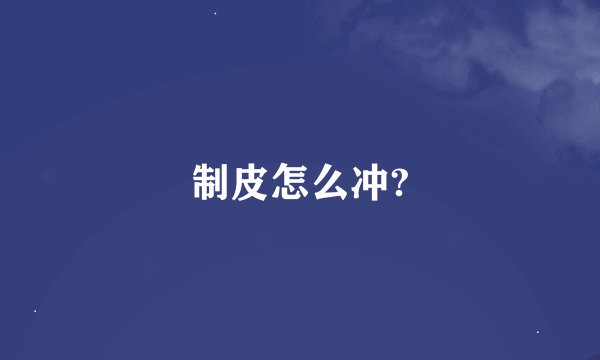 制皮怎么冲?