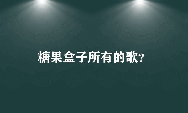 糖果盒子所有的歌？