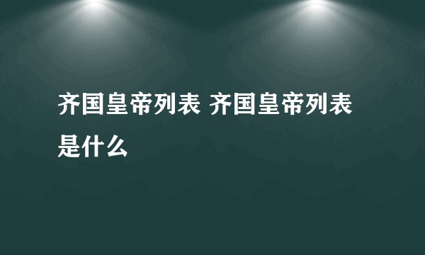齐国皇帝列表 齐国皇帝列表是什么