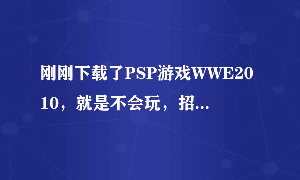 刚刚下载了PSP游戏WWE2010，就是不会玩，招式也都不会，希望高手指点一下