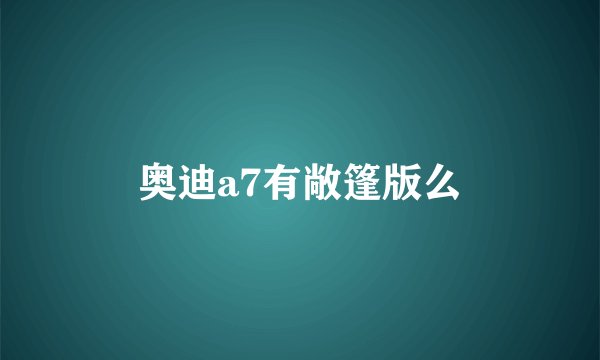 奥迪a7有敞篷版么