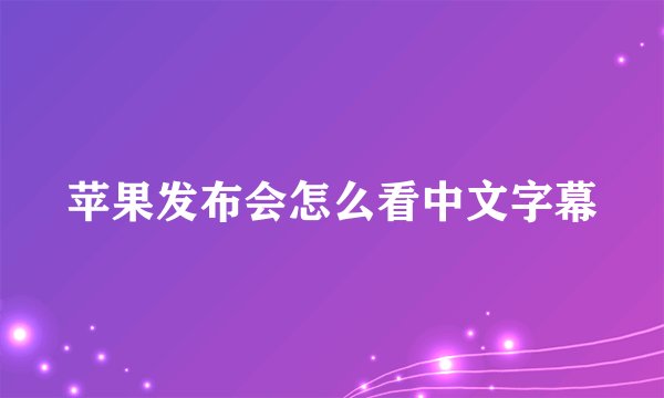 苹果发布会怎么看中文字幕