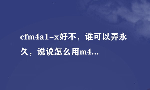 cfm4a1-x好不，谁可以弄永久，说说怎么用m4a1-x