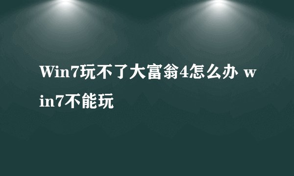 Win7玩不了大富翁4怎么办 win7不能玩