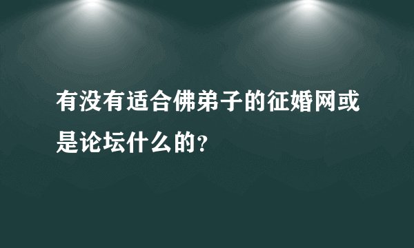 有没有适合佛弟子的征婚网或是论坛什么的？