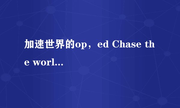 加速世界的op，ed Chase the world的中日歌词对照与「→unfinished→」 的中日歌词对照...