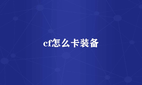 cf怎么卡装备
