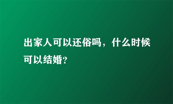 出家人可以还俗吗，什么时候可以结婚？