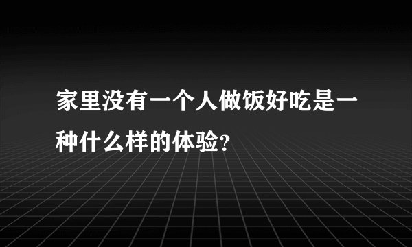家里没有一个人做饭好吃是一种什么样的体验？