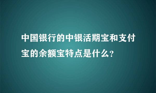 中国银行的中银活期宝和支付宝的余额宝特点是什么？