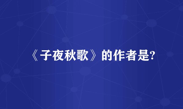 《子夜秋歌》的作者是?