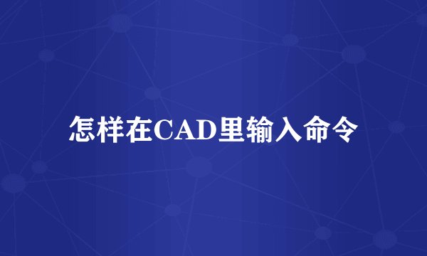 怎样在CAD里输入命令