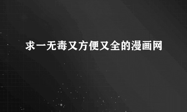 求一无毒又方便又全的漫画网