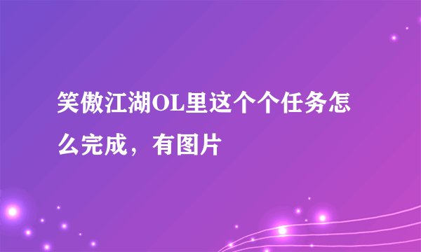 笑傲江湖OL里这个个任务怎么完成，有图片
