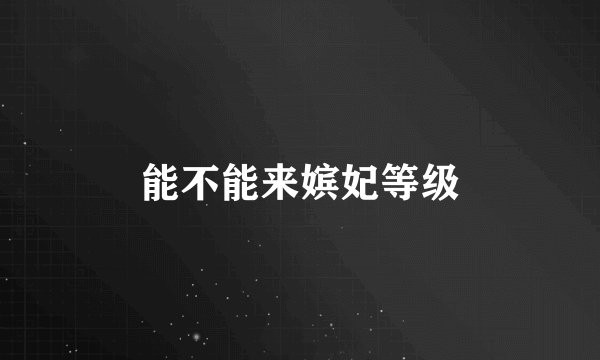 能不能来嫔妃等级