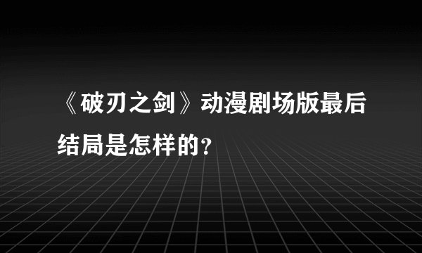 《破刃之剑》动漫剧场版最后结局是怎样的？