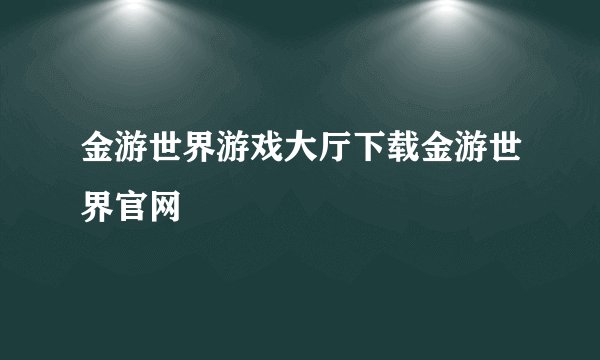 金游世界游戏大厅下载金游世界官网