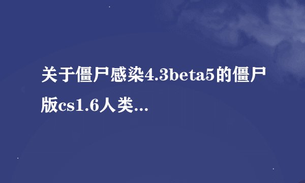 关于僵尸感染4.3beta5的僵尸版cs1.6人类开枪时走不动道儿的问题