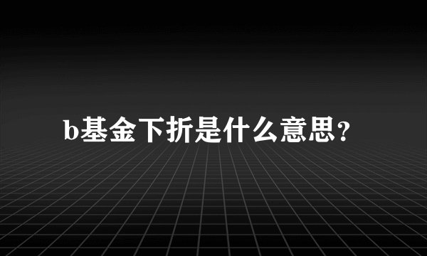 b基金下折是什么意思？