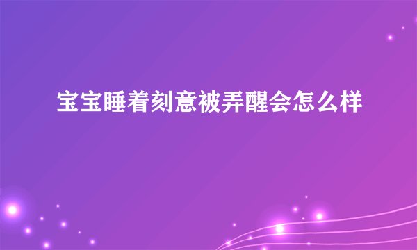 宝宝睡着刻意被弄醒会怎么样