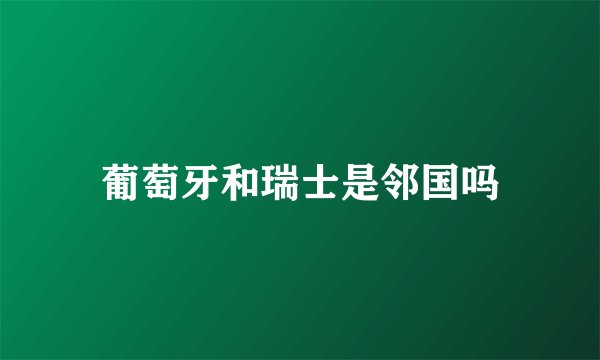 葡萄牙和瑞士是邻国吗