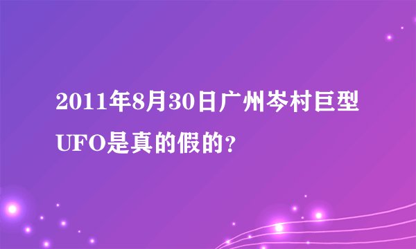 2011年8月30日广州岑村巨型UFO是真的假的？