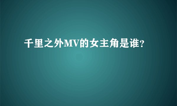 千里之外MV的女主角是谁？