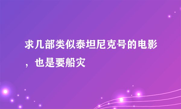 求几部类似泰坦尼克号的电影，也是要船灾