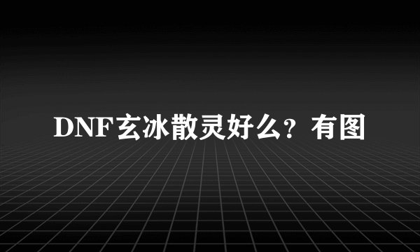 DNF玄冰散灵好么？有图