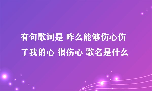 有句歌词是 咋么能够伤心伤了我的心 很伤心 歌名是什么