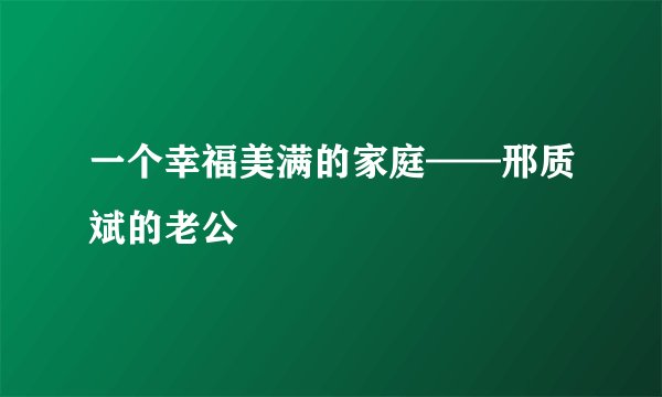 一个幸福美满的家庭——邢质斌的老公
