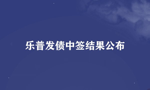 乐普发债中签结果公布