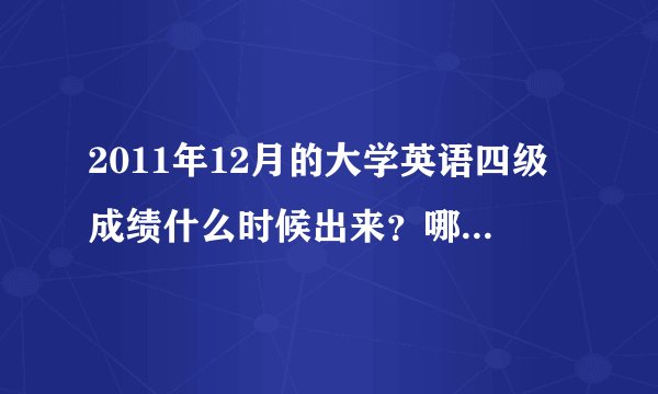 2011年12月的大学英语四级成绩什么时候出来？哪里第一时间可以查？