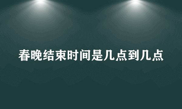 春晚结束时间是几点到几点